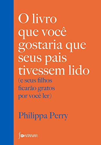 O livro que você gostaria que seus pais tivessem lido: (e seus filhos ficarão gratos por você ler), Philippa Perry